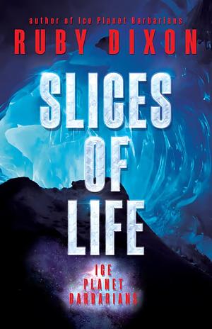 Slices of Life: An Ice Planet Barbarians Short Story Collection by Ruby Dixon