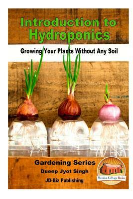 Introduction to Hydroponics - Growing Your Plants Without Any Soil by Dueep Jyot Singh, John Davidson