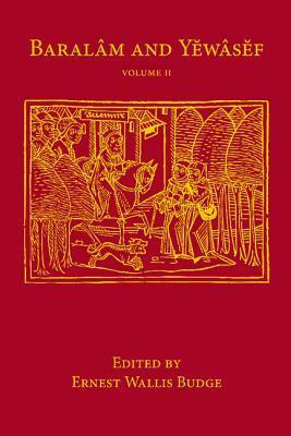 Baralam and Yewasef: Volume 2: Being the Ethiopic Version of a Christianized Recension of the Buddhist Legend of the Buddha and the Bodhisattva by E.A. Wallis Budge