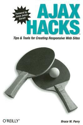 Ajax Hacks: Tips & Tools for Creating Responsive Web Sites by Bruce W. Perry