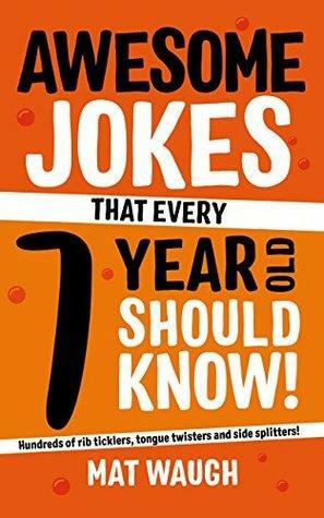Awesome Jokes That Every 7 Year Old Should Know!: Hundreds of rib ticklers, tongue twisters and side splitters by Mat Waugh