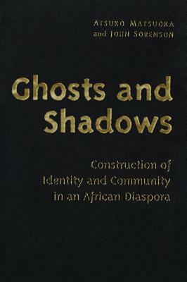 Ghosts and Shadows: Construction of Identity and Community in an African Diaspora by Atsuko Matsuoka