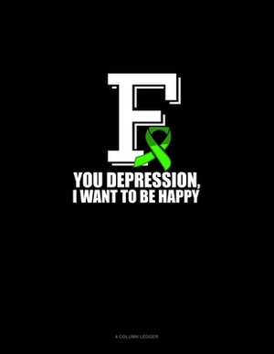 F You Depression, I Want To Be Happy: 4 Column Ledger by 