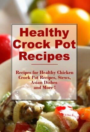 Healthy Crock Pot Recipes: Easy Delicious and Healthy Crock Pot Recipes Your Family Will Love (The Best Healthy Recipes) by Sarah Campbell