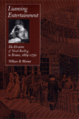 Licensing Entertainment: The Elevation of Novel Reading in Britain, 1684a 1750 by William B. Warner