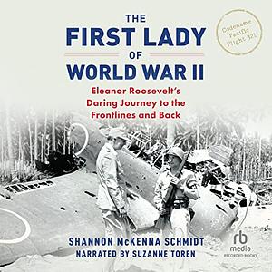 The First Lady of World War II: Eleanor Roosevelt's Daring Journey to the Frontlines and Back by Shannon McKenna Schmidt