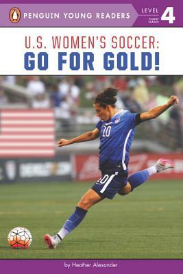 U.S. Women's Soccer: Go for Gold! by Heather Alexander