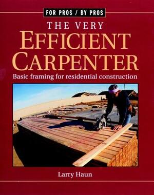 The Very Efficient Carpenter: Basic Framing for Residential Construction/Fpbp by Larry Haun