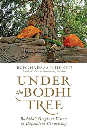 Under the Bodhi Tree: Buddha's Original Vision of Dependent Co-arising by Ajahn Buddhadasa Bhikkhu, Santikaro Bhikkhu