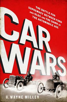 Car Crazy: The Battle for Supremacy Between Ford and Olds and the Dawn of the Automobile Age by G. Wayne Miller