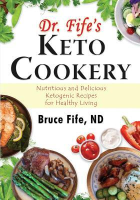 Dr. Fife's Keto Cookery: Nutritious and Delicious Ketogenic Recipes for Healthy Living by Bruce Fife