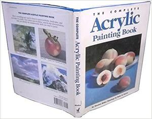 The Complete Acrylic Painting Book by Wendon Blake, Rudy De Reyna