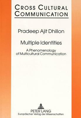 Multiple Identities: A Phenomenology of Multicultural Communication by Ajit Pradeep Dhillon, Pradeep Ajit Dhillon