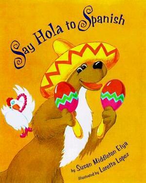 Say Hola to Spanish by Susan Middleton Elya, Loretta Lopez