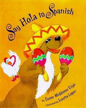 Say Hola to Spanish by Loretta Lopez, Susan Middleton Elya