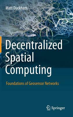 Decentralized Spatial Computing: Foundations of Geosensor Networks by Matt Duckham