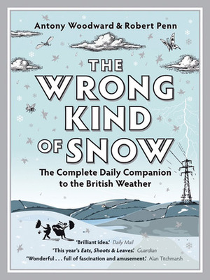 The Wrong Kind of Snow: How the Weather Made Britain by Antony Woodward, Robert Penn, Rob Penn