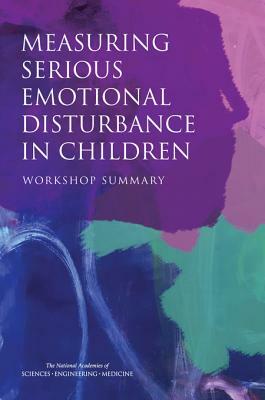 Measuring Serious Emotional Disturbance in Children: Workshop Summary by Institute of Medicine, National Academies of Sciences Engineeri, Board on Health Sciences Policy