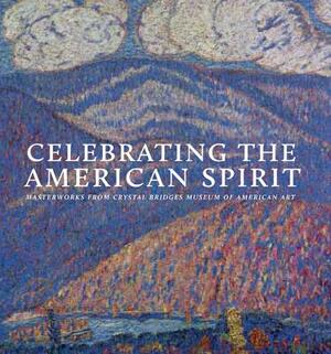 Celebrating the American Spirit: Masterworks from Crystal Bridges Museum of American Art by Christopher B. Crosman, Emily D. Shapiro