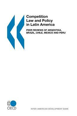 Competition Law and Policy in Latin America: Peer Reviews of Argentina, Brazil, Chile, Mexico and Peru by Oecd Publishing