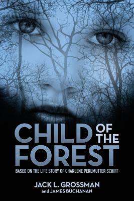 Child of the Forest: Based on the Life Story of Charlene Perlmutter Schiff by Jack L. Grossman, James Buchanan