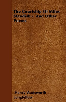 The Courtship Of Miles Standish - And Other Poems by Henry Wadsworth Longfellow