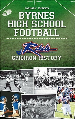 Byrnes High School Football: Rebel Gridiron History by Zachary Johnson