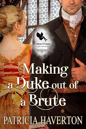 Making a Duke out of a Brute: A Historical Regency Romance Novel by Patricia Haverton, Patricia Haverton