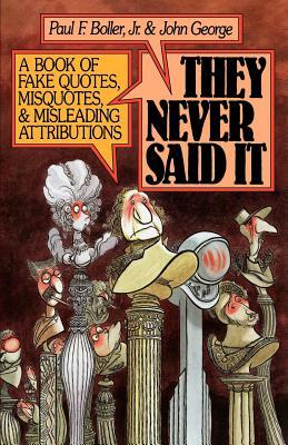 They Never Said It: A Book of Fake Quotes, Misquotes, and Misleading Attributions by Paul F. Boller, John George