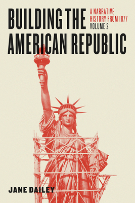 Building the American Republic, Volume 2: A Narrative History from 1877 by Jane Dailey