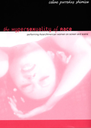 The Hypersexuality of Race: Performing Asian/American Women on Screen and Scene by Celine Parreñas Shimizu