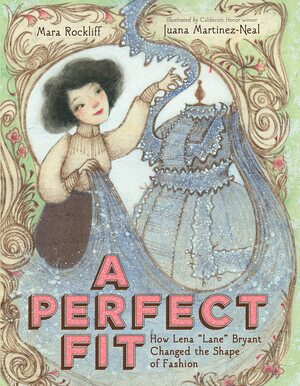 A Perfect Fit: How Lena “Lane” Bryant Changed the Shape of Fashion by Mara Rockliff, Juana Martinez-Neal