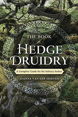The Book of Hedge Druidry: A Complete Guide for the Solitary Seeker by Joanna van der Hoeven