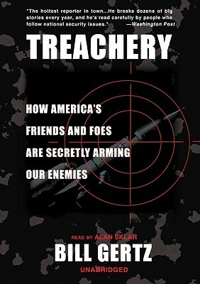 Treachery: How America's Friends and Foes Are Secretly Arming Our Enemies by Bill Gertz