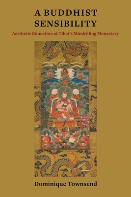 A Buddhist Sensibility: Aesthetic Education at Tibet's Mindröling Monastery by Dominique Townsend