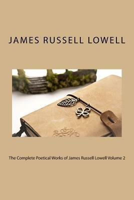 The Complete Poetical Works of James Russell Lowell Volume 2 by James Russell Lowell