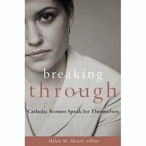 Breaking Through: Catholic Women Speak for Themselves by Helen Alvare