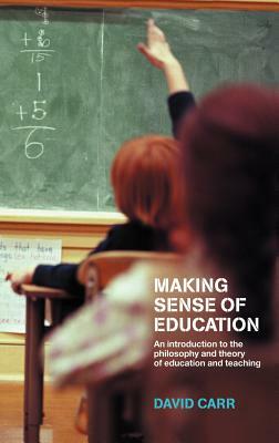 Making Sense of Education: An Introduction to the Philosophy and Theory of Education and Teaching by David Carr