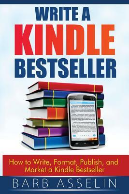 Write a Kindle Bestseller: How to Write, Format, Publish, and Market a Kindle Bestseller by Barb Asselin