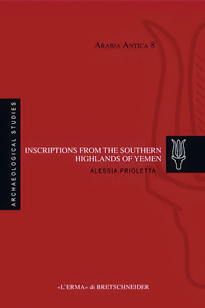 Inscriptions from the Southern Highlands of Yemen: The Epigraphic Collections of the Museums of Baynun and Dhamar by Alessia Prioletta