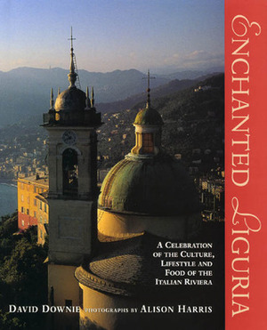 Enchanted Liguria: A Celebration of the Culture, Lifestyle and Food of the Italian Riviera by David Downie