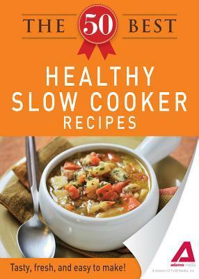 The 50 Best Healthy Slow Cooker Recipes: Tasty, fresh, and easy to make! by Adams Media