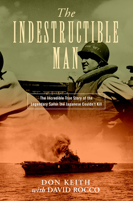 The Indestructible Man: The Incredible True Story of the Legendary Sailor the Japanese Couldn't Kill by David Rocco, Don Keith