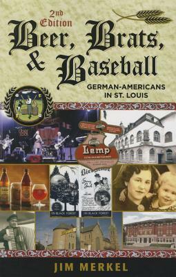 Beer, Brats, and Baseball: German-Americans in St. Louis, Second Edition by Jim Merkel