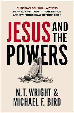 Jesus and the Powers: Christian Political Witness in an Age of Totalitarian Terror and Dysfunctional Democracies by N.T. Wright