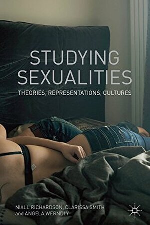 Studying Sexualities: Theories, Representations, Cultures by Niall Richardson, Clarissa Smith, Angela Werndly