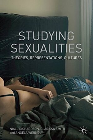 Studying Sexualities: Theories, Representations, Cultures by Angela Werndly, Clarissa Smith, Niall Richardson