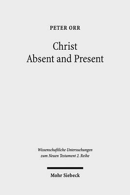 Christ Absent and Present: A Study in Pauline Christology by Peter Orr