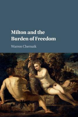Milton and the Burden of Freedom by Warren Chernaik