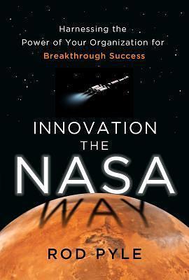 Innovation the NASA Way: Harnessing the Power of Your Organization for Breakthrough Success by Pyle, Pyle